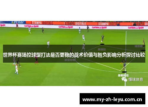 世界杯赛场控球型打法是否更稳的战术价值与胜负影响分析探讨比较