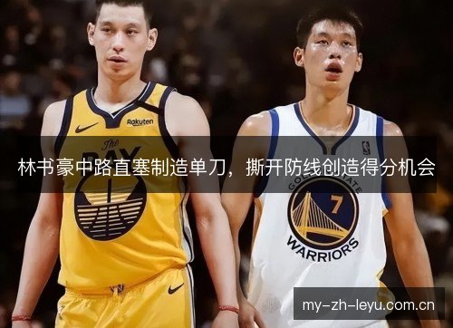 林书豪中路直塞制造单刀,撕开防线创造得分机会 林书豪中路直塞制造单刀,撕开防线创造得分机会